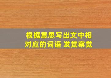 根据意思写出文中相对应的词语 发觉察觉